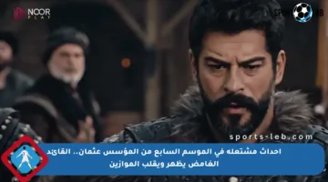 أحداث مشتعلة في الموسم السابع من المؤسس عثمان.. القائد الغامض يظهر ويقلب الموازين
